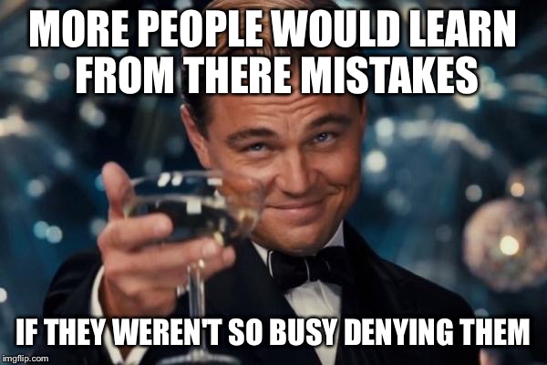 Leonardo Dicaprio Cheers | MORE PEOPLE WOULD LEARN FROM THERE MISTAKES; IF THEY WEREN'T SO BUSY DENYING THEM | image tagged in memes,leonardo dicaprio cheers | made w/ Imgflip meme maker