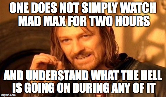 One Does Not Simply Meme | ONE DOES NOT SIMPLY WATCH MAD MAX FOR TWO HOURS; AND UNDERSTAND WHAT THE HELL IS GOING ON DURING ANY OF IT | image tagged in memes,one does not simply | made w/ Imgflip meme maker