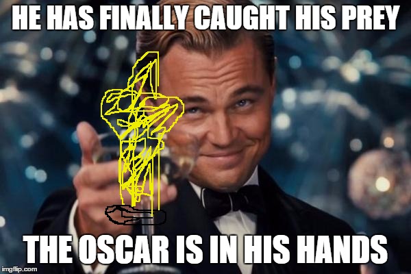 Leonardo Dicaprio Cheers | HE HAS FINALLY CAUGHT HIS PREY; THE OSCAR IS IN HIS HANDS | image tagged in memes,leonardo dicaprio cheers | made w/ Imgflip meme maker