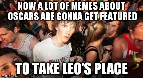 Sudden Clarity Clarence | NOW A LOT OF MEMES ABOUT OSCARS ARE GONNA GET FEATURED; TO TAKE LEO'S PLACE | image tagged in memes,sudden clarity clarence | made w/ Imgflip meme maker