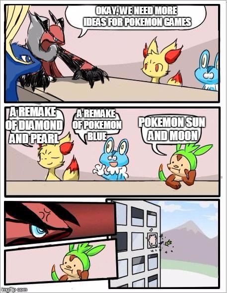 A bad idea | OKAY, WE NEED MORE IDEAS FOR POKEMON GAMES; A REMAKE OF POKEMON BLUE; A REMAKE OF DIAMOND AND PEARL; POKEMON SUN AND MOON | image tagged in pokemon board meeting,pokemon,funny memes,memes | made w/ Imgflip meme maker