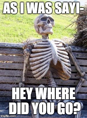Waiting Skeleton | AS I WAS SAYI-; HEY WHERE DID YOU GO? | image tagged in memes,waiting skeleton | made w/ Imgflip meme maker