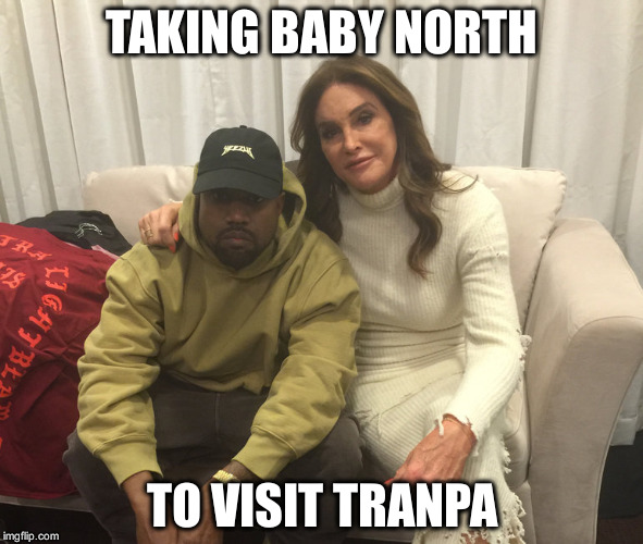 Kanye: Just Shoot Me | TAKING BABY NORTH TO VISIT TRANPA | image tagged in memes | made w/ Imgflip meme maker