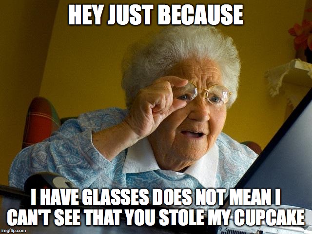 Grandma Finds The Internet Meme | HEY JUST BECAUSE I HAVE GLASSES DOES NOT MEAN I CAN'T SEE THAT YOU STOLE MY CUPCAKE | image tagged in memes,grandma finds the internet | made w/ Imgflip meme maker