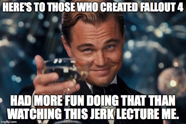 Then again, root canal would have been more fun than watching the Oscars.  | HERE'S TO THOSE WHO CREATED FALLOUT 4; HAD MORE FUN DOING THAT THAN WATCHING THIS JERK LECTURE ME. | image tagged in memes,leonardo dicaprio cheers,2016,fallout 4,boring,lectures | made w/ Imgflip meme maker