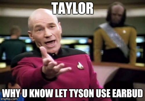 Picard Wtf | TAYLOR; WHY U KNOW LET TYSON USE EARBUD | image tagged in memes,picard wtf | made w/ Imgflip meme maker
