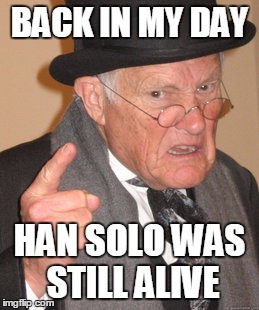 Back In My Day | BACK IN MY DAY; HAN SOLO WAS STILL ALIVE | image tagged in memes,back in my day | made w/ Imgflip meme maker