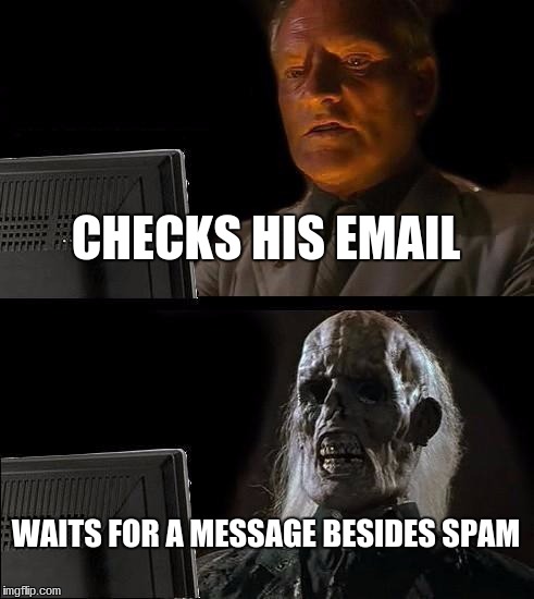 I'll Just Wait Here | CHECKS HIS EMAIL; WAITS FOR A MESSAGE BESIDES SPAM | image tagged in memes,ill just wait here | made w/ Imgflip meme maker