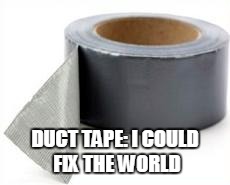 DUCT TAPE: I COULD FIX THE WORLD | image tagged in duct tape | made w/ Imgflip meme maker