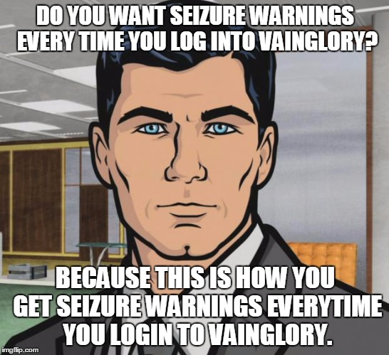 Archer Meme | DO YOU WANT SEIZURE WARNINGS EVERY TIME YOU LOG INTO VAINGLORY? BECAUSE THIS IS HOW YOU GET SEIZURE WARNINGS EVERYTIME YOU LOGIN TO VAINGLORY. | image tagged in memes,archer | made w/ Imgflip meme maker