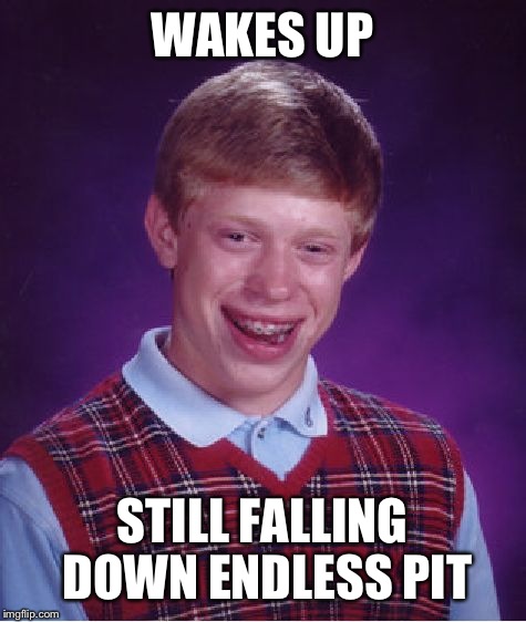 Bad Luck Brian Meme | WAKES UP STILL FALLING DOWN ENDLESS PIT | image tagged in memes,bad luck brian | made w/ Imgflip meme maker