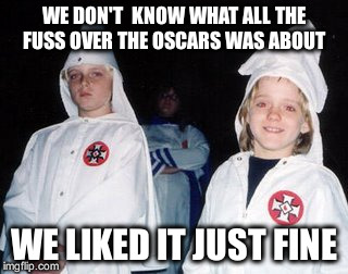 WE DON'T  KNOW WHAT ALL THE FUSS OVER THE OSCARS WAS ABOUT WE LIKED IT JUST FINE | made w/ Imgflip meme maker