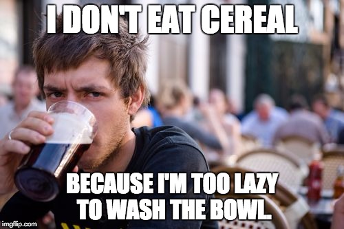 Lazy College Senior | I DON'T EAT CEREAL; BECAUSE I'M TOO LAZY TO WASH THE BOWL. | image tagged in memes,lazy college senior | made w/ Imgflip meme maker