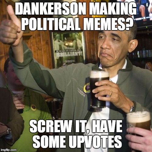 DANKERSON MAKING POLITICAL MEMES? SCREW IT, HAVE SOME UPVOTES | made w/ Imgflip meme maker