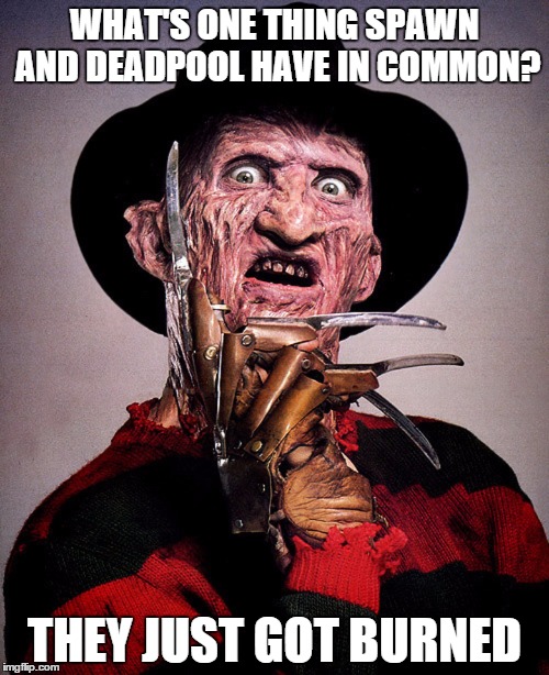 Freddy Burns | WHAT'S ONE THING SPAWN AND DEADPOOL HAVE IN COMMON? THEY JUST GOT BURNED | image tagged in memes | made w/ Imgflip meme maker