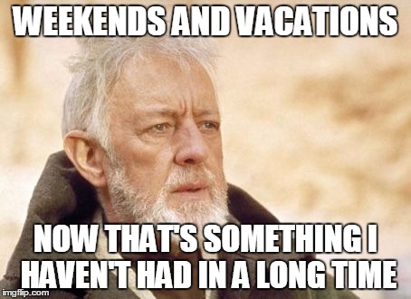 Obi Wan Kenobi Meme | WEEKENDS AND VACATIONS; NOW THAT'S SOMETHING I HAVEN'T HAD IN A LONG TIME | image tagged in memes,obi wan kenobi | made w/ Imgflip meme maker