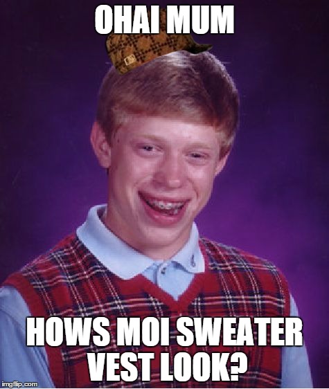 Bad Luck Brian Meme | OHAI MUM; HOWS MOI SWEATER VEST LOOK? | image tagged in memes,bad luck brian,scumbag | made w/ Imgflip meme maker