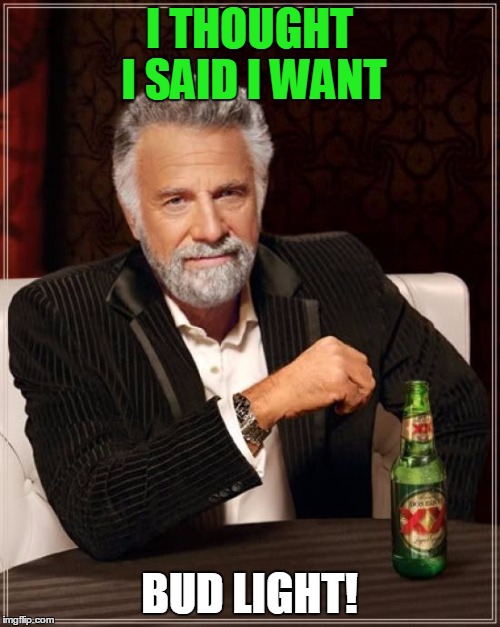 The Most Interesting Man In The World | I THOUGHT I SAID I WANT; BUD LIGHT! | image tagged in memes,the most interesting man in the world | made w/ Imgflip meme maker