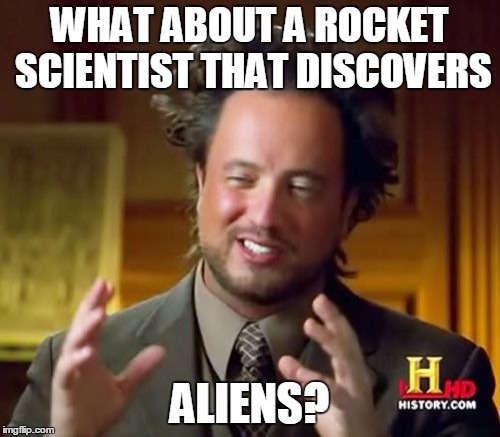 Ancient Aliens Meme | WHAT ABOUT A ROCKET SCIENTIST THAT DISCOVERS ALIENS? | image tagged in memes,ancient aliens | made w/ Imgflip meme maker