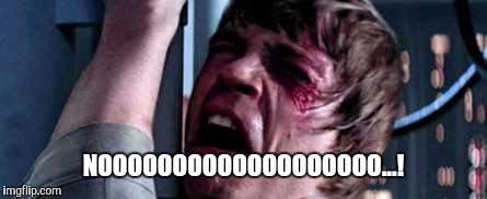 Luke Skywalker - No! | NOOOOOOOOOOOOOOOOOOO...! | image tagged in luke skywalker - no | made w/ Imgflip meme maker