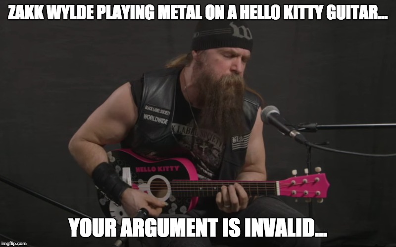 Zakk Wylde says that your argument is invalid... | ZAKK WYLDE PLAYING METAL ON A HELLO KITTY GUITAR... YOUR ARGUMENT IS INVALID... | image tagged in your argument is invalid | made w/ Imgflip meme maker