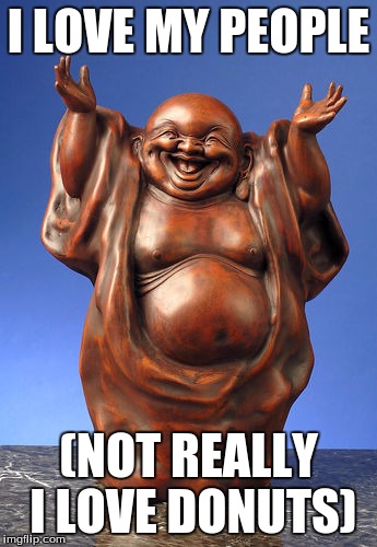 Laughing Buddha | I LOVE MY PEOPLE; (NOT REALLY I LOVE DONUTS) | image tagged in laughing buddha | made w/ Imgflip meme maker