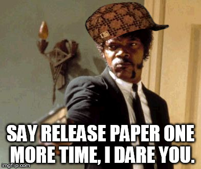 Say That Again I Dare You Meme | SAY RELEASE PAPER ONE MORE TIME, I DARE YOU. | image tagged in memes,say that again i dare you,scumbag | made w/ Imgflip meme maker