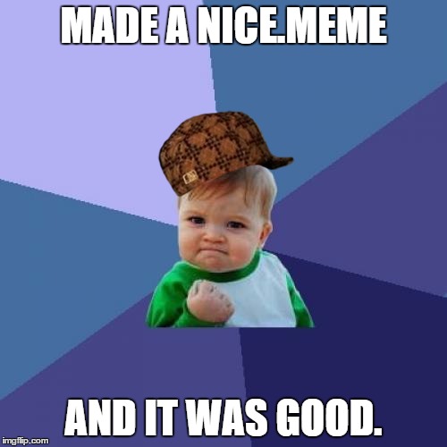 Success Kid Meme | MADE A NICE.MEME; AND IT WAS GOOD. | image tagged in memes,success kid,scumbag | made w/ Imgflip meme maker