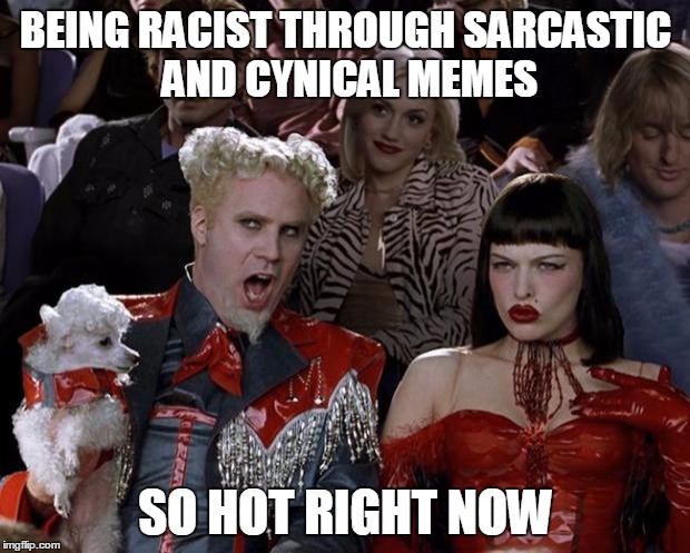 Mugatu So Hot Right Now Meme | BEING RACIST THROUGH SARCASTIC AND CYNICAL MEMES SO HOT RIGHT NOW | image tagged in memes,mugatu so hot right now | made w/ Imgflip meme maker