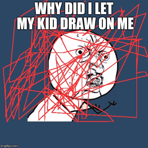 Y U No Meme | WHY DID I LET MY KID DRAW ON ME | image tagged in memes,y u no | made w/ Imgflip meme maker