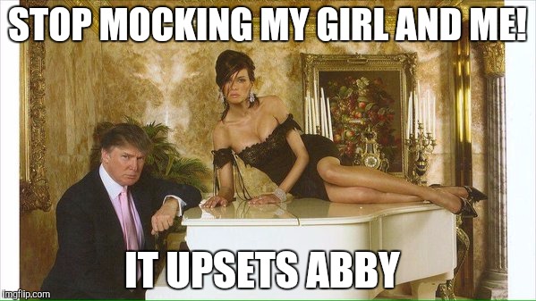  STOP MOCKING MY GIRL AND ME! IT UPSETS ABBY | made w/ Imgflip meme maker