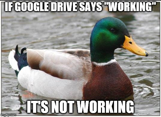 Actual Advice Mallard Meme | IF GOOGLE DRIVE SAYS "WORKING"; IT'S NOT WORKING | image tagged in memes,actual advice mallard | made w/ Imgflip meme maker