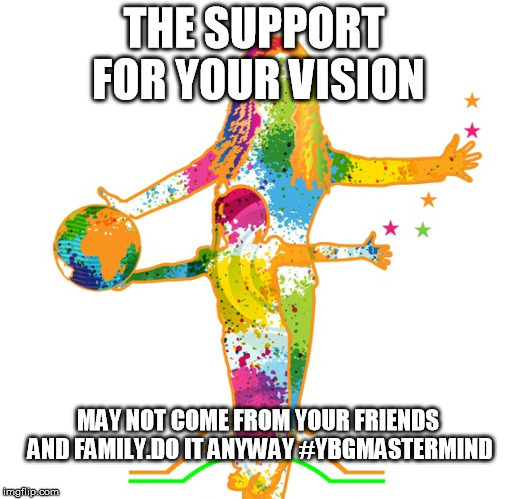 THE SUPPORT FOR YOUR VISION; MAY NOT COME FROM YOUR FRIENDS AND FAMILY.DO IT ANYWAY #YBGMASTERMIND | image tagged in millennial moms | made w/ Imgflip meme maker