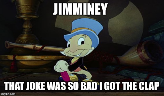 JIMMINEY THAT JOKE WAS SO BAD I GOT THE CLAP | made w/ Imgflip meme maker