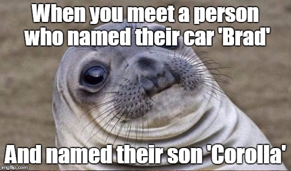 When you meet a person who named their car 'Brad' And named their son 'Corolla' | made w/ Imgflip meme maker