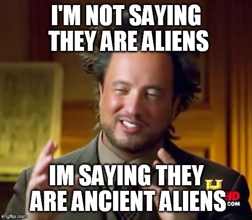 Ancient Aliens | I'M NOT SAYING THEY ARE ALIENS; IM SAYING THEY ARE ANCIENT ALIENS | image tagged in memes,ancient aliens | made w/ Imgflip meme maker