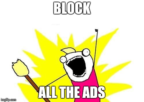 X All The Y Meme | BLOCK ALL THE ADS | image tagged in memes,x all the y | made w/ Imgflip meme maker