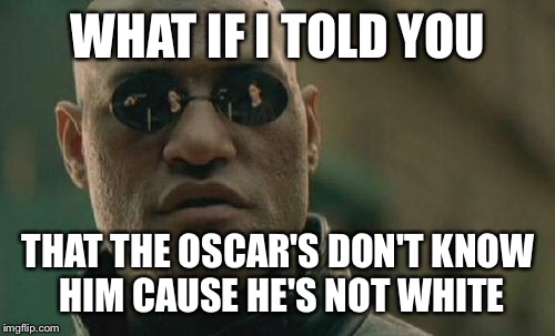 Matrix Morpheus Meme | WHAT IF I TOLD YOU THAT THE OSCAR'S DON'T KNOW HIM CAUSE HE'S NOT WHITE | image tagged in memes,matrix morpheus | made w/ Imgflip meme maker