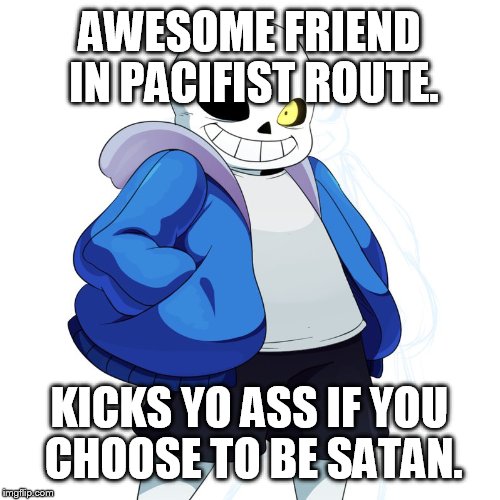 Sans Undertale | AWESOME FRIEND IN PACIFIST ROUTE. KICKS YO ASS IF YOU CHOOSE TO BE SATAN. | image tagged in sans undertale | made w/ Imgflip meme maker