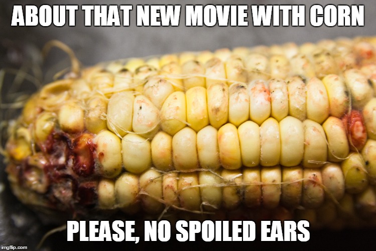 This just popcorn into my mind | ABOUT THAT NEW MOVIE WITH CORN; PLEASE, NO SPOILED EARS | image tagged in corn,memes,funny memes,funny,puns,no spoilers | made w/ Imgflip meme maker