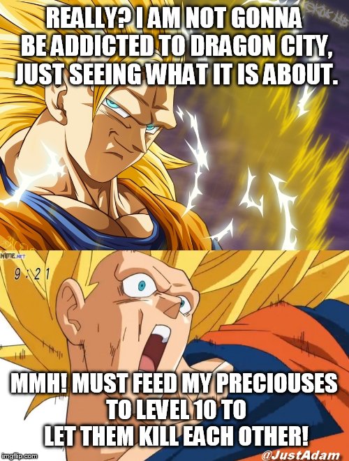 dragon ball super | REALLY? I AM NOT GONNA BE ADDICTED TO DRAGON CITY, JUST SEEING WHAT IT IS ABOUT. MMH! MUST FEED MY PRECIOUSES TO LEVEL 10 TO LET THEM KILL EACH OTHER! | image tagged in dragon ball super | made w/ Imgflip meme maker