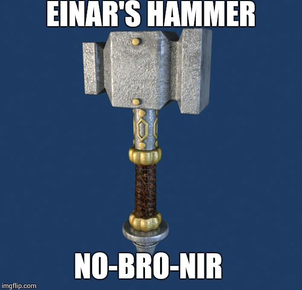 EINAR'S HAMMER; NO-BRO-NIR | image tagged in nobronir | made w/ Imgflip meme maker