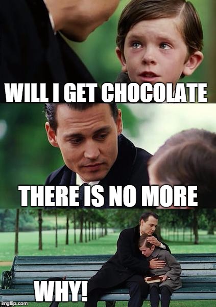 Finding Neverland Meme | WILL I GET CHOCOLATE; THERE IS NO MORE; WHY! | image tagged in memes,finding neverland | made w/ Imgflip meme maker