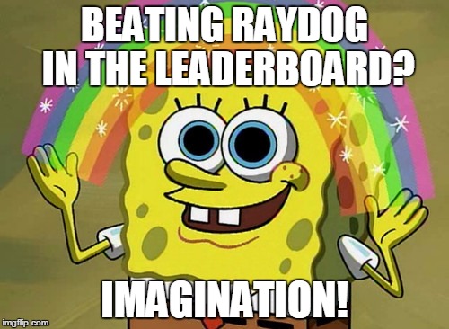 Imagination Spongebob Meme | BEATING RAYDOG IN THE LEADERBOARD? IMAGINATION! | image tagged in memes,imagination spongebob | made w/ Imgflip meme maker