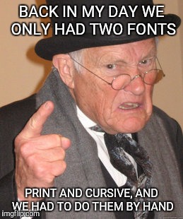 Back In My Day Meme | BACK IN MY DAY WE ONLY HAD TWO FONTS; PRINT AND CURSIVE, AND WE HAD TO DO THEM BY HAND | image tagged in memes,back in my day | made w/ Imgflip meme maker
