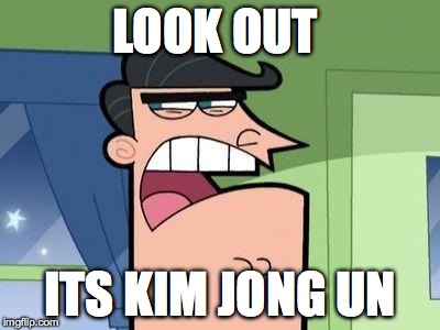 Papa de Timmy | LOOK OUT; ITS KIM JONG UN | image tagged in papa de timmy | made w/ Imgflip meme maker