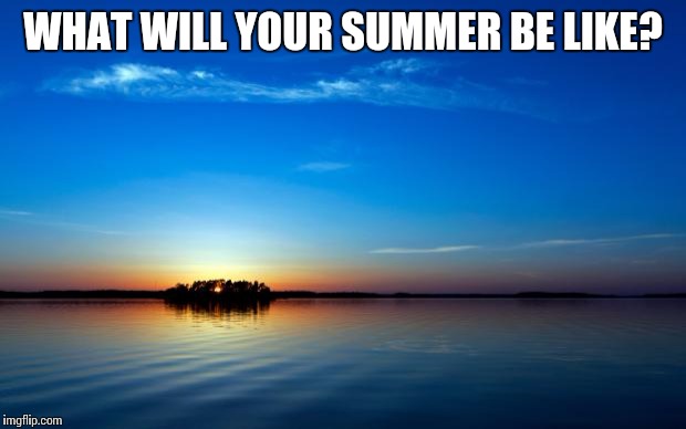 Inspirational Quote | WHAT WILL YOUR SUMMER BE LIKE? | image tagged in inspirational quote | made w/ Imgflip meme maker