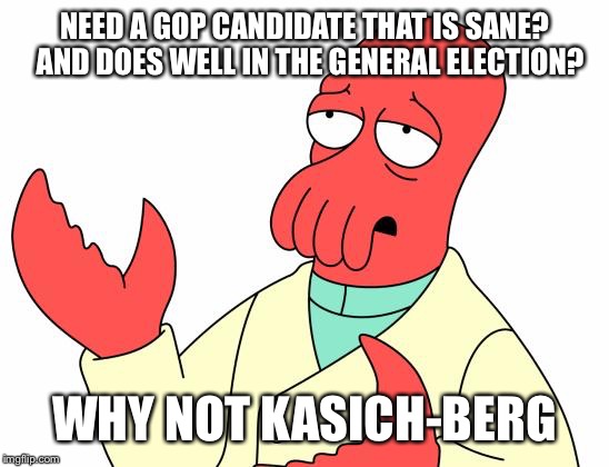 Futurama Zoidberg Meme | NEED A GOP CANDIDATE THAT IS SANE?  AND DOES WELL IN THE GENERAL ELECTION? WHY NOT KASICH-BERG | image tagged in memes,futurama zoidberg | made w/ Imgflip meme maker