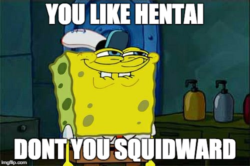 Don't You Squidward | YOU LIKE HENTAI; DONT YOU SQUIDWARD | image tagged in memes,dont you squidward | made w/ Imgflip meme maker