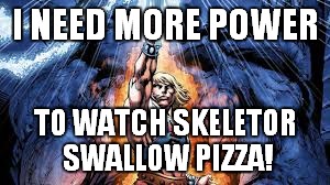I NEED MORE POWER TO WATCH SKELETOR SWALLOW PIZZA! | made w/ Imgflip meme maker